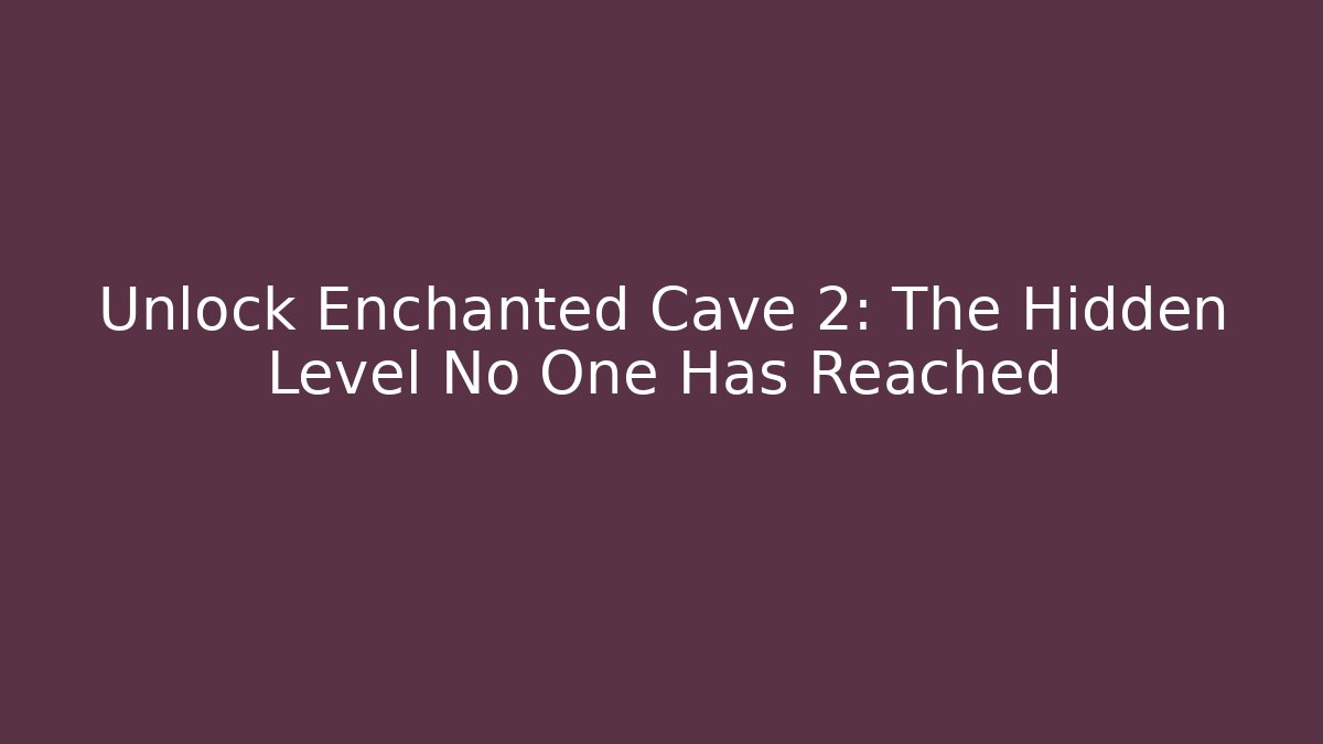 Unlock Enchanted Cave 2: The Hidden Level No One Has Reached