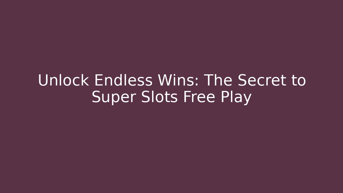 Unlock Endless Wins: The Secret to Super Slots Free Play