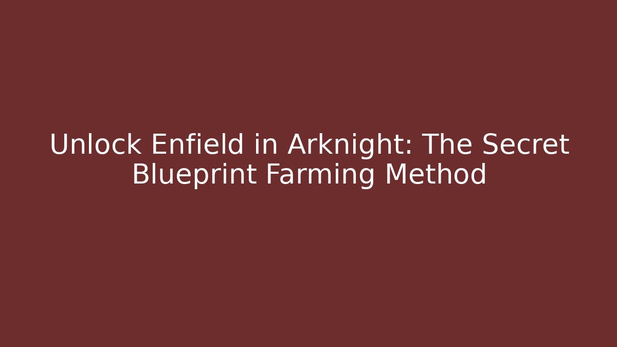 Unlock Enfield in Arknight: The Secret Blueprint Farming Method