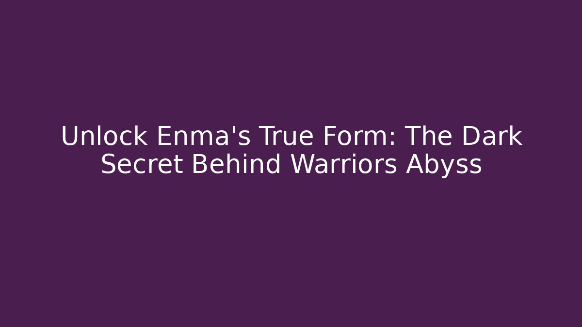 Unlock Enma's True Form: The Dark Secret Behind Warriors Abyss