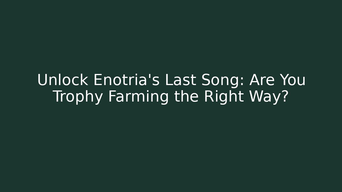 Unlock Enotria's Last Song: Are You Trophy Farming the Right Way?