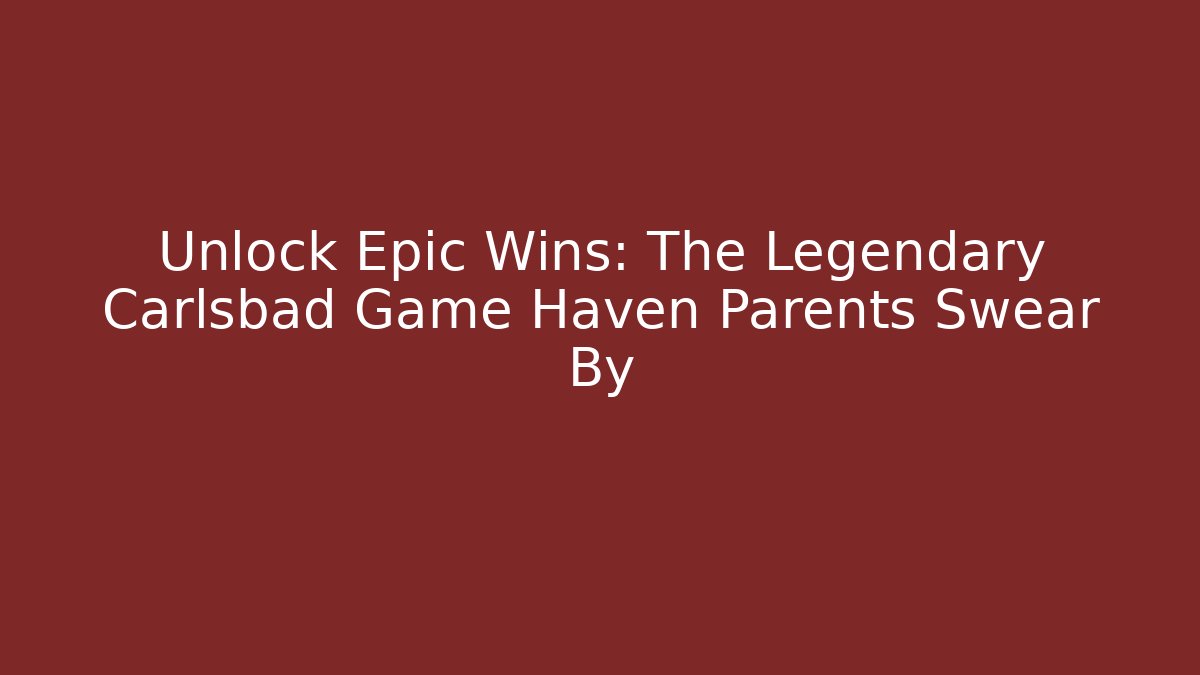 Unlock Epic Wins: The Legendary Carlsbad Game Haven Parents Swear By