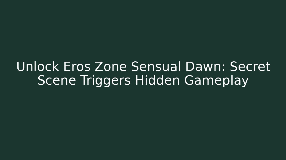 Unlock Eros Zone Sensual Dawn: Secret Scene Triggers Hidden Gameplay