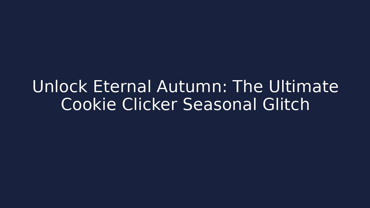 Unlock Eternal Autumn: The Ultimate Cookie Clicker Seasonal Glitch