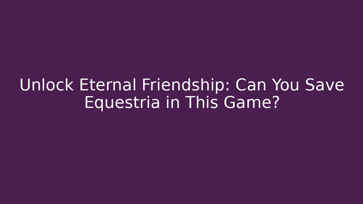 Unlock Eternal Friendship: Can You Save Equestria in This Game?