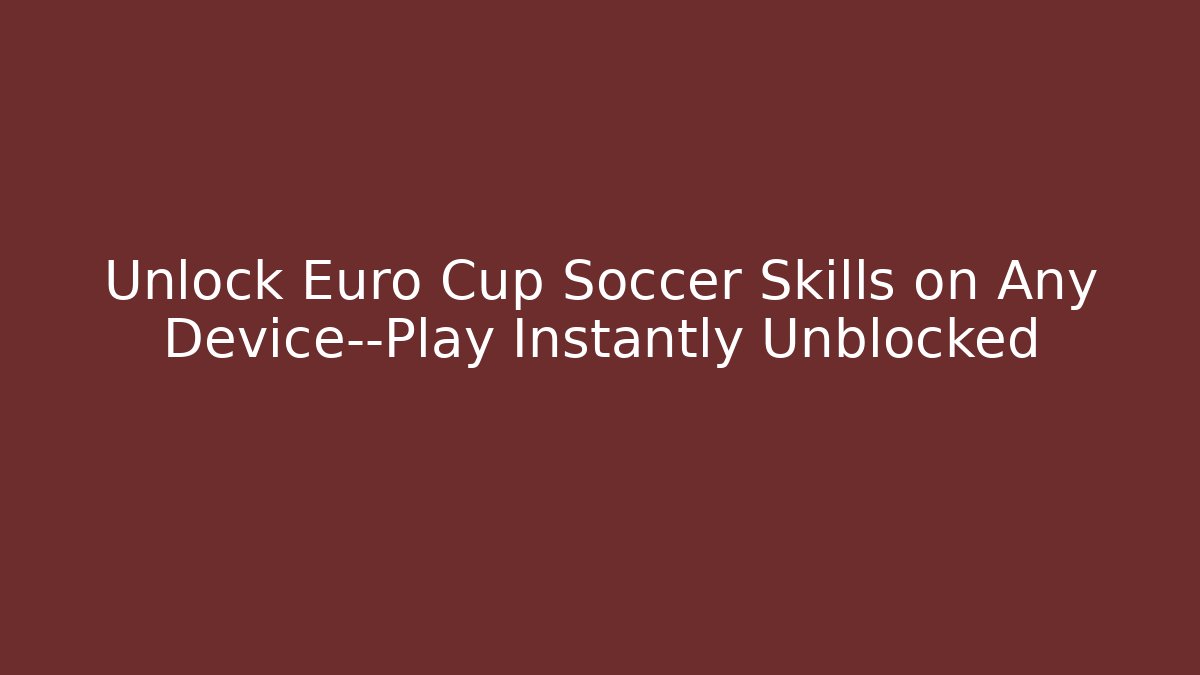 Unlock Euro Cup Soccer Skills on Any Device—Play Instantly Unblocked
