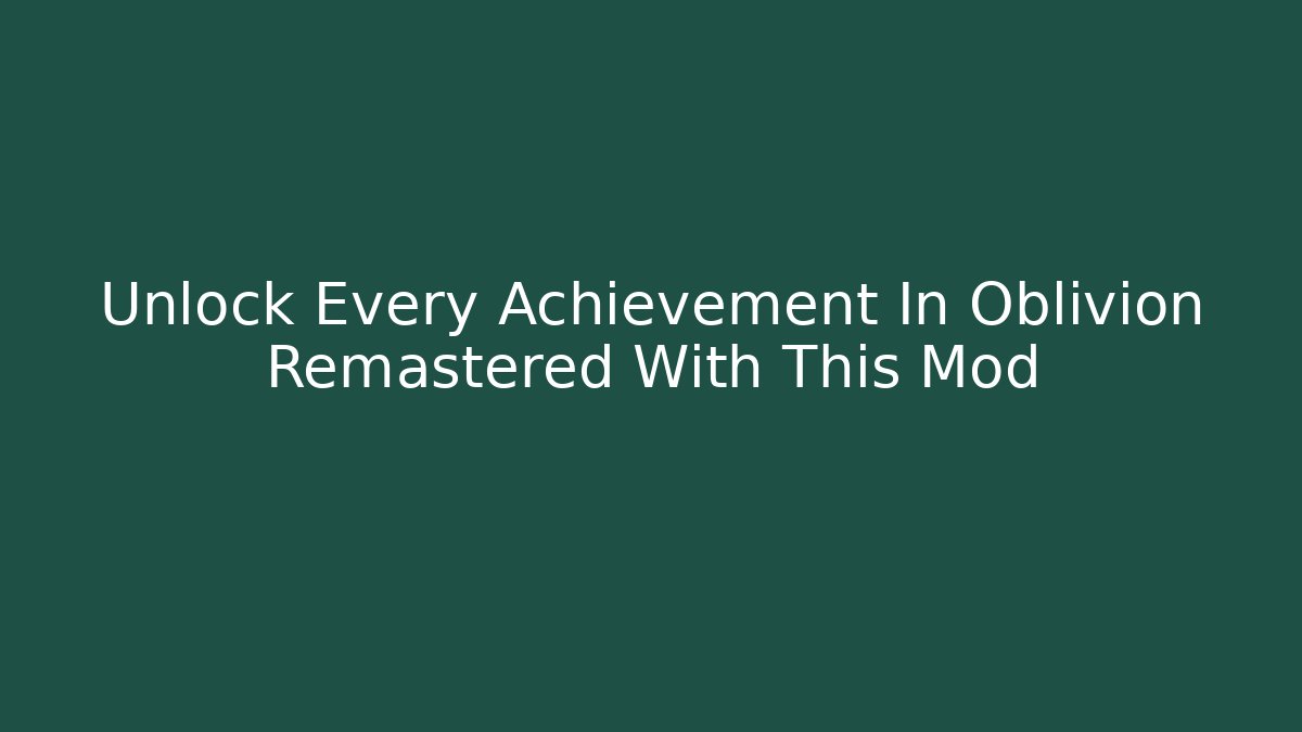 Unlock Every Achievement In Oblivion Remastered With This Mod