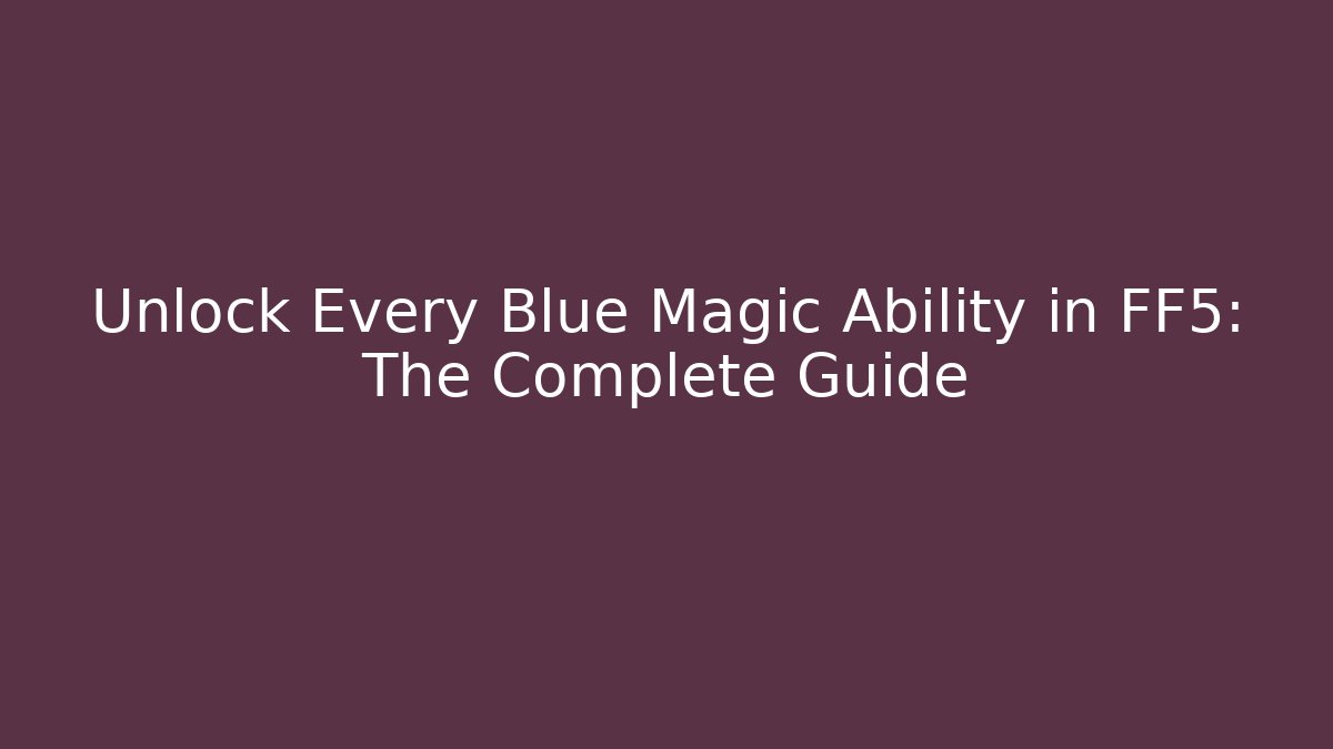 Unlock Every Blue Magic Ability in FF5: The Complete Guide
