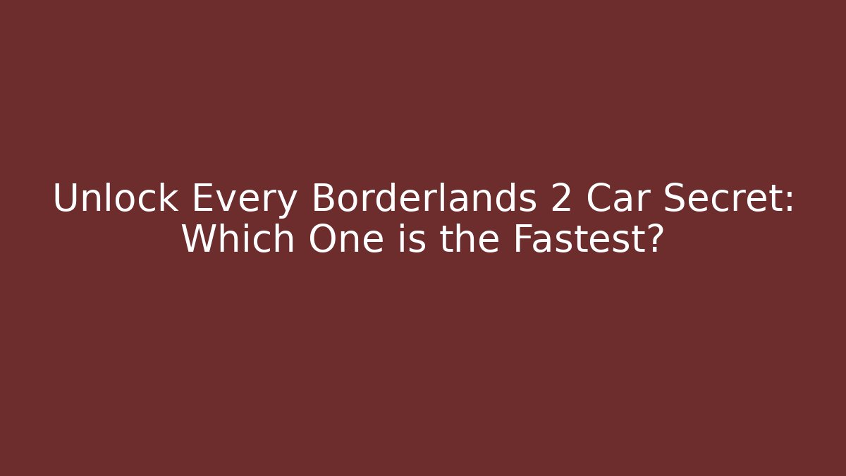 Unlock Every Borderlands 2 Car Secret: Which One is the Fastest?