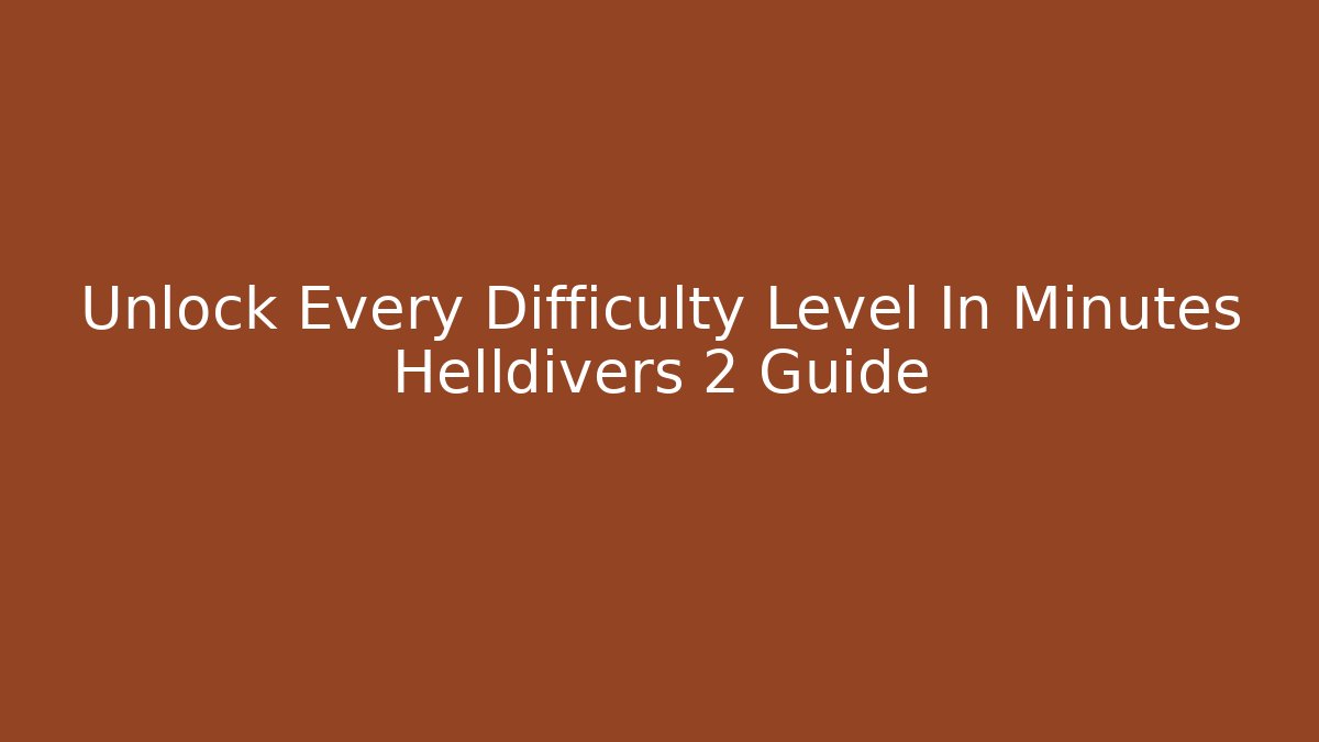Unlock Every Difficulty Level In Minutes Helldivers 2 Guide