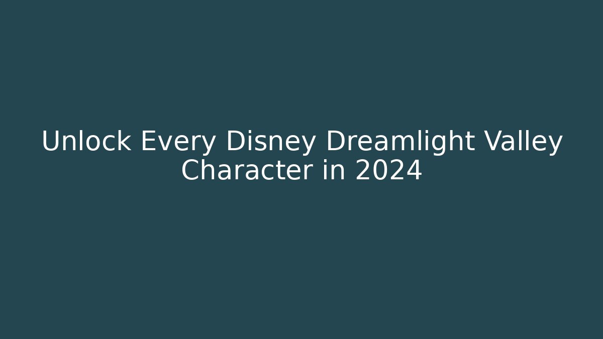 Unlock Every Disney Dreamlight Valley Character in 2024