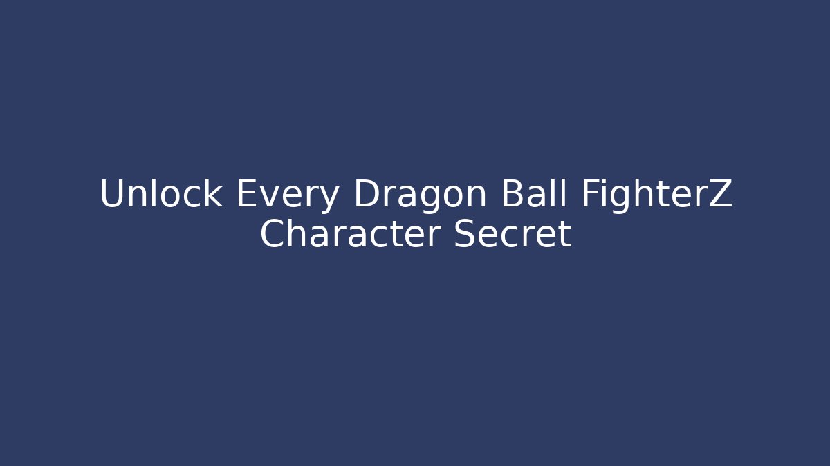 Unlock Every Dragon Ball FighterZ Character Secret