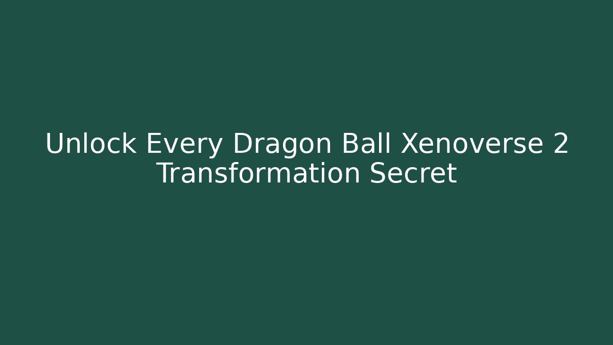 Unlock Every Dragon Ball Xenoverse 2 Transformation Secret