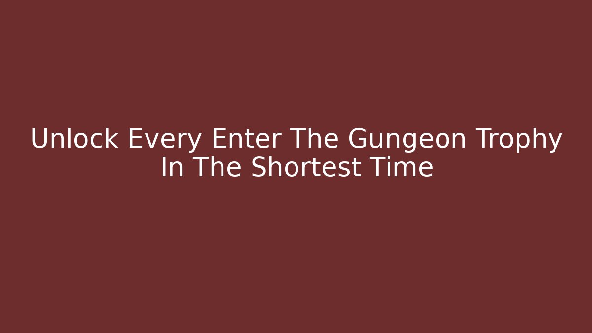 Unlock Every Enter The Gungeon Trophy In The Shortest Time