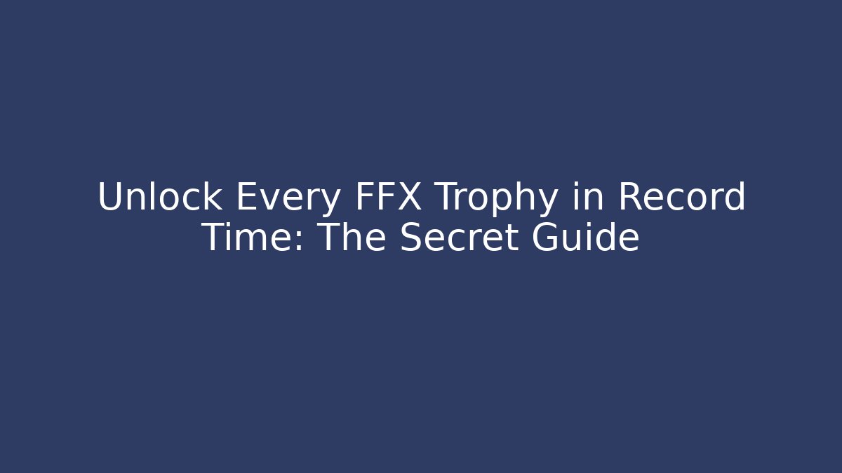 Unlock Every FFX Trophy in Record Time: The Secret Guide