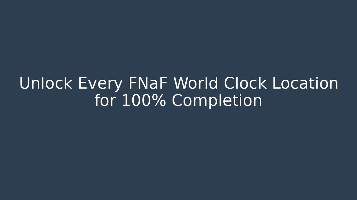 Unlock Every FNaF World Clock Location for 100% Completion