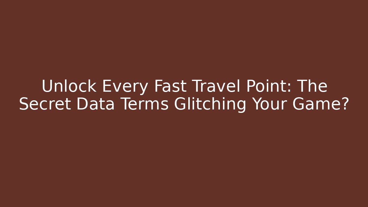 Unlock Every Fast Travel Point: The Secret Data Terms Glitching Your Game?
