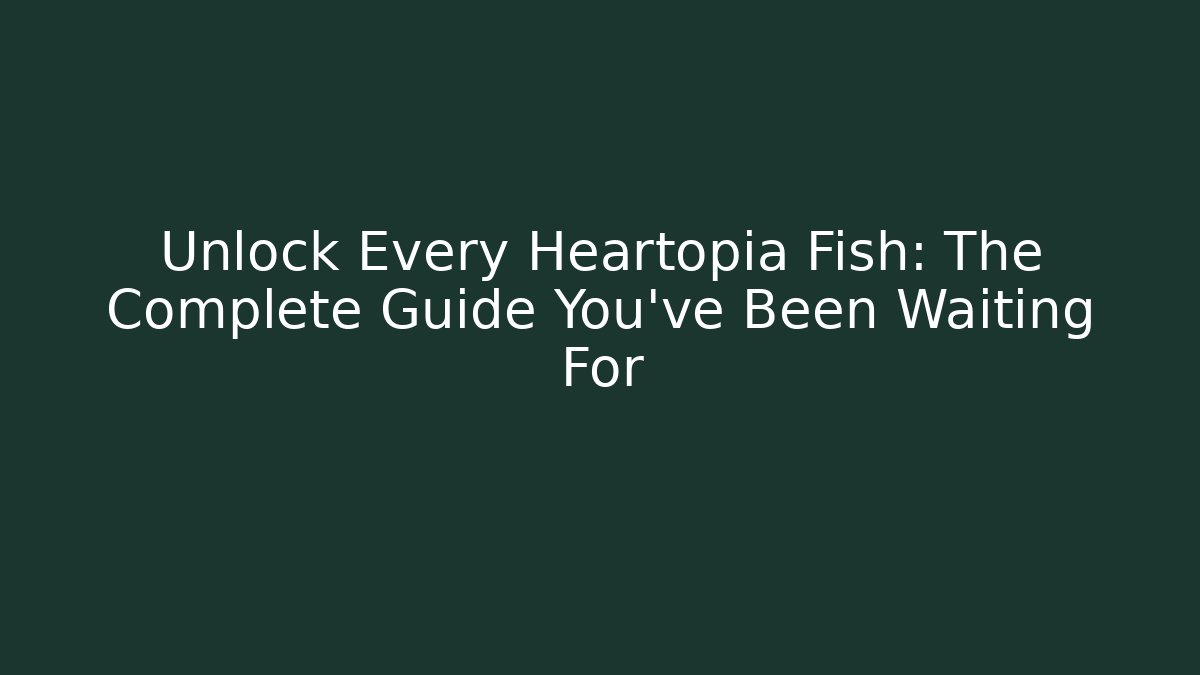 Unlock Every Heartopia Fish: The Complete Guide You've Been Waiting For