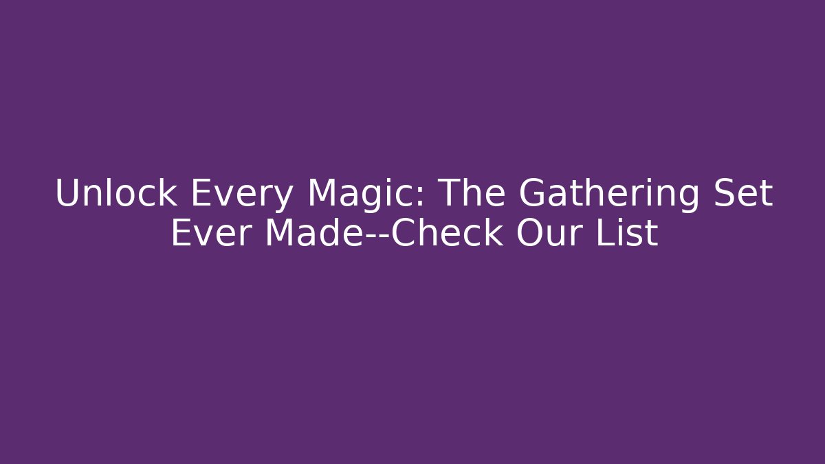 Unlock Every Magic: The Gathering Set Ever Made—Check Our List