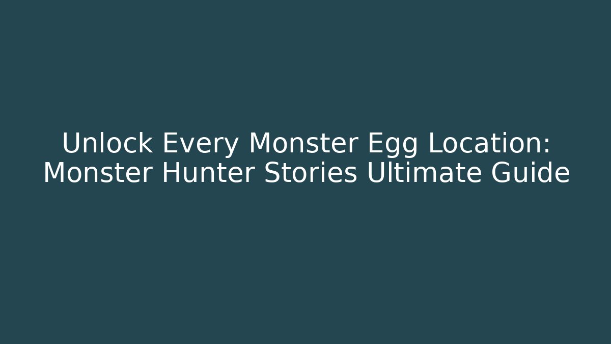 Unlock Every Monster Egg Location: Monster Hunter Stories Ultimate Guide