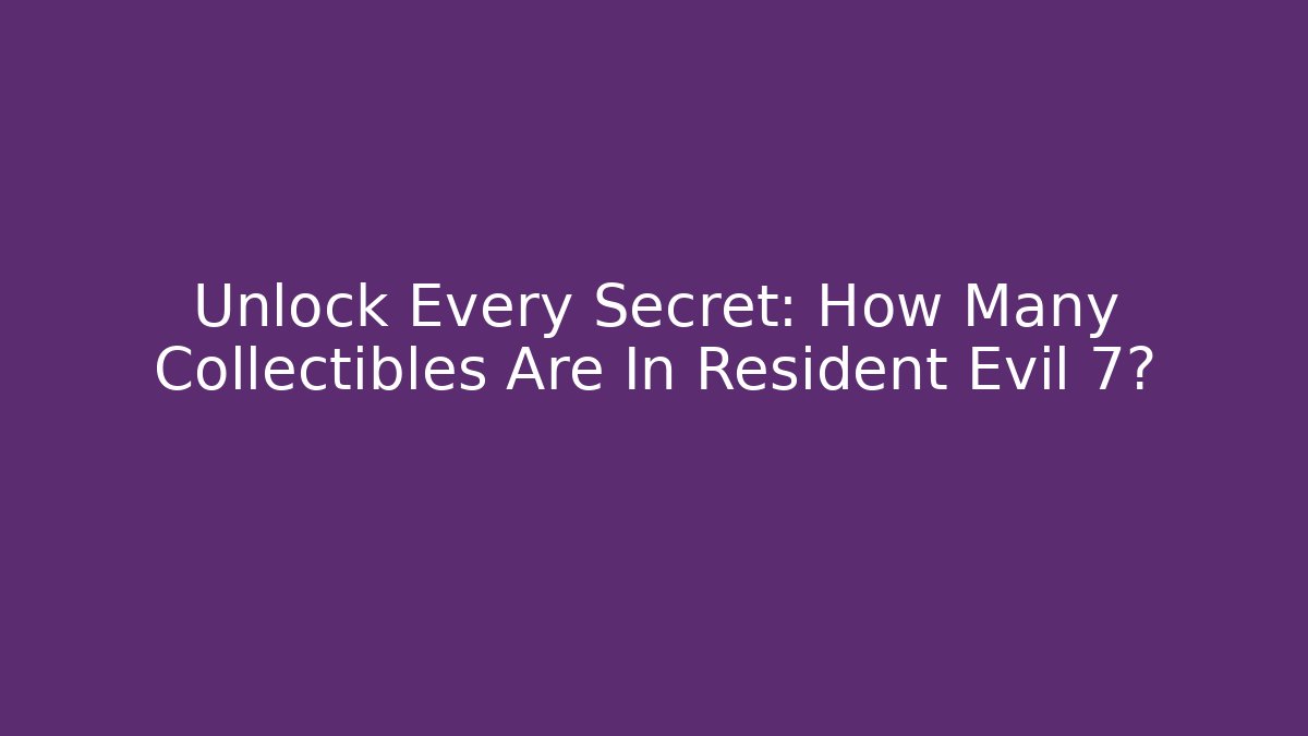 Unlock Every Secret: How Many Collectibles Are In Resident Evil 7?