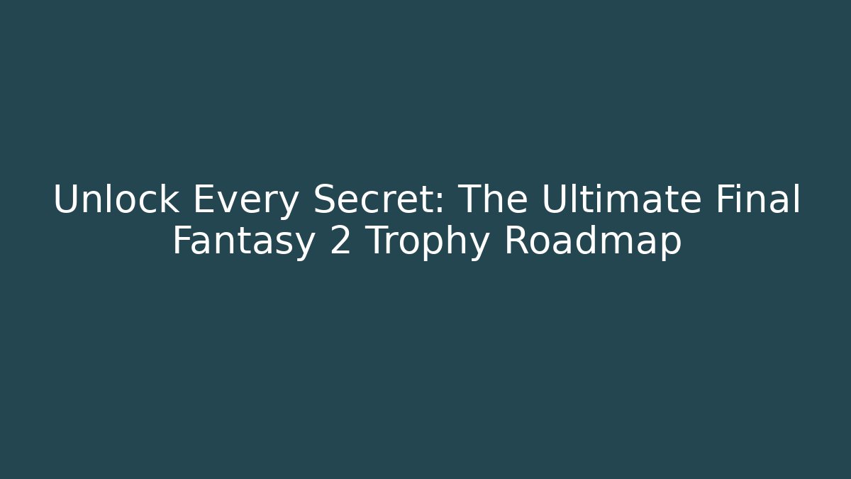 Unlock Every Secret: The Ultimate Final Fantasy 2 Trophy Roadmap