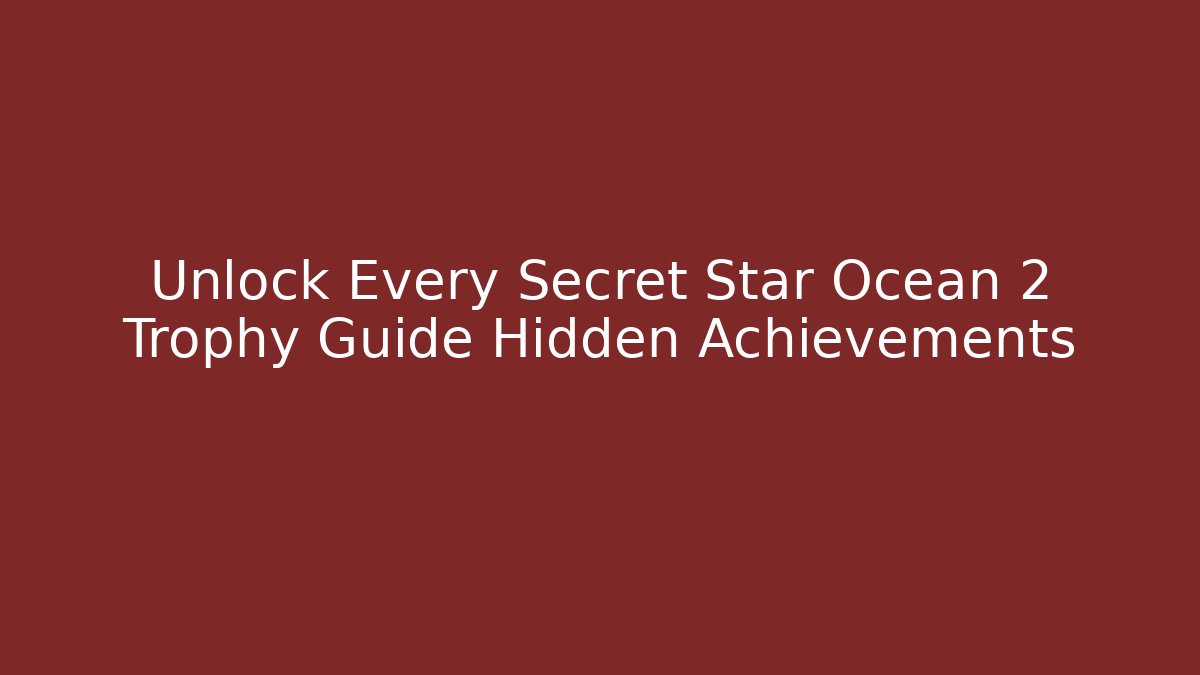 Unlock Every Secret Star Ocean 2 Trophy Guide Hidden Achievements