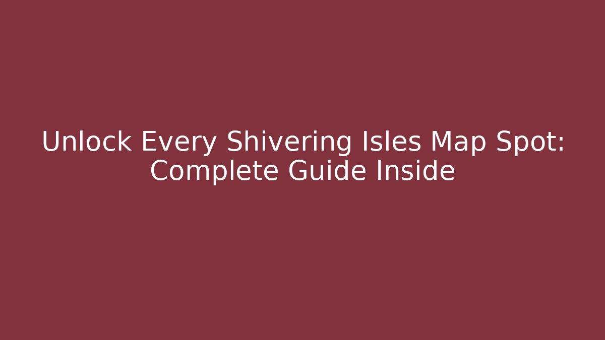 Unlock Every Shivering Isles Map Spot: Complete Guide Inside - Vintage E-Juice