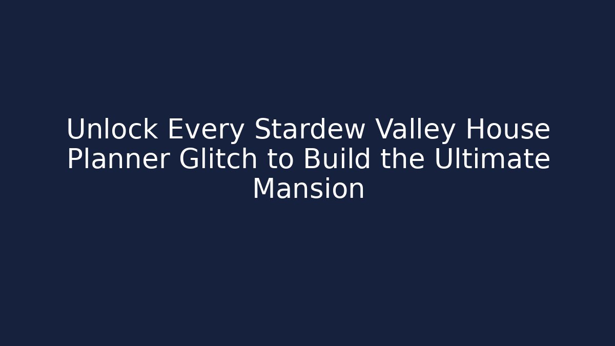 Unlock Every Stardew Valley House Planner Glitch to Build the Ultimate Mansion