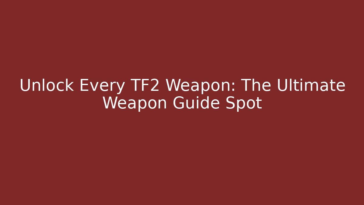 Unlock Every TF2 Weapon: The Ultimate Weapon Guide Spot