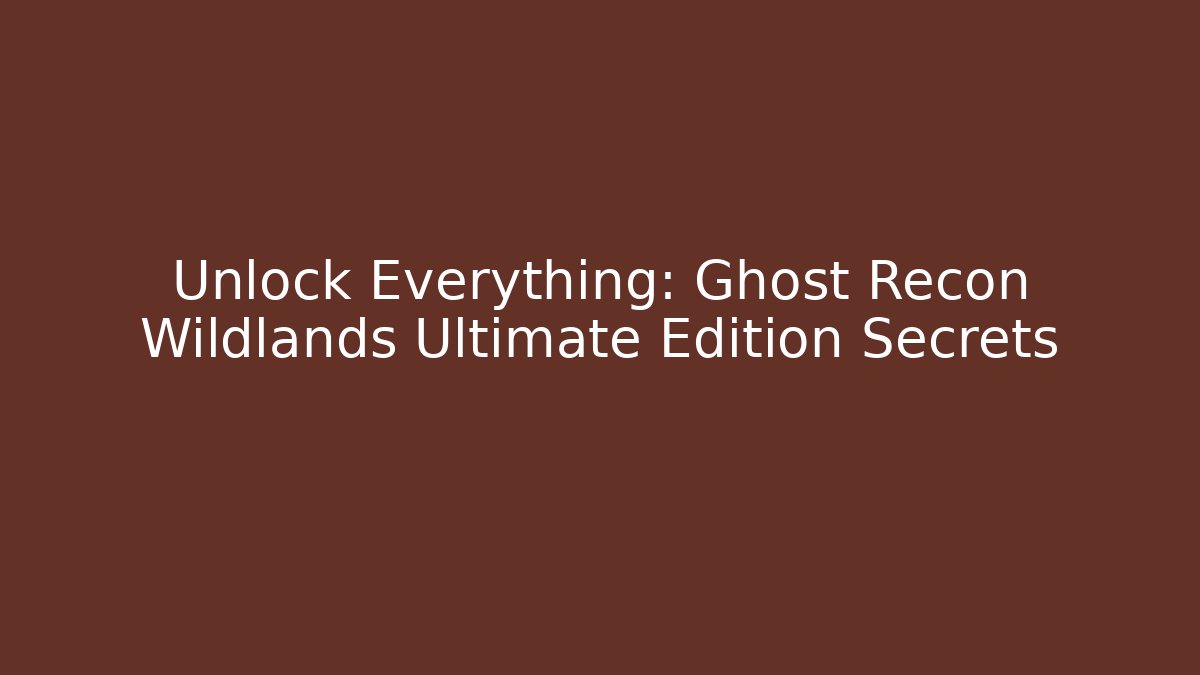 Unlock Everything: Ghost Recon Wildlands Ultimate Edition Secrets