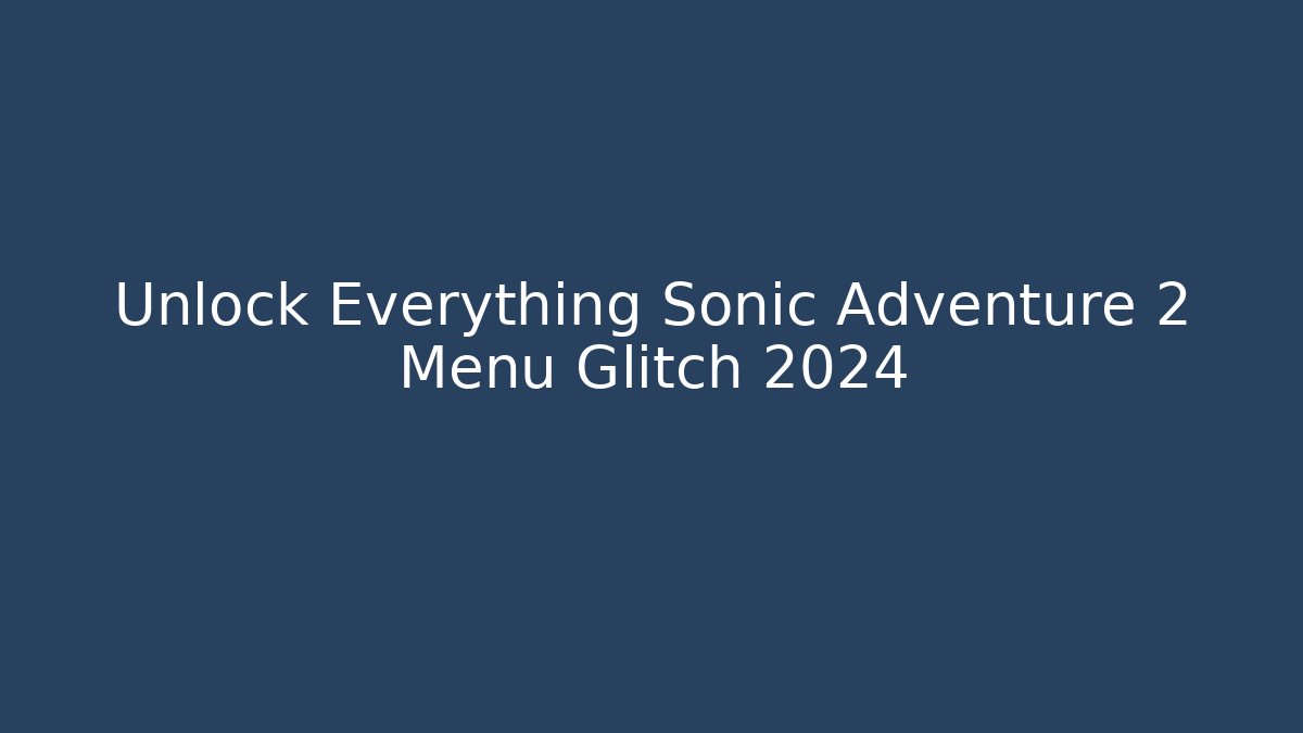 Unlock Everything Sonic Adventure 2 Menu Glitch 2024 - Vintage E-Juice
