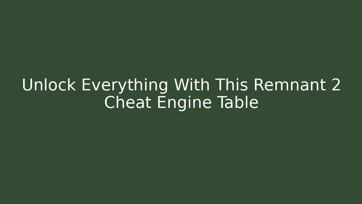 Unlock Everything With This Remnant 2 Cheat Engine Table