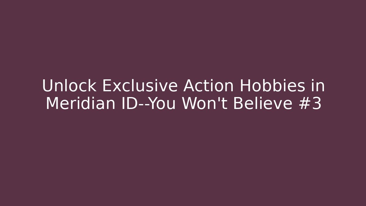 Unlock Exclusive Action Hobbies in Meridian ID—You Won't Believe #3