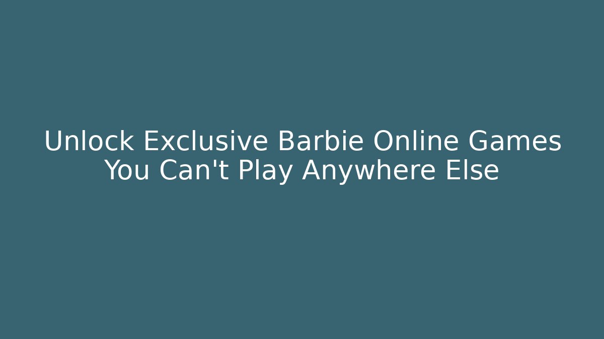 Unlock Exclusive Barbie Online Games You Can't Play Anywhere Else