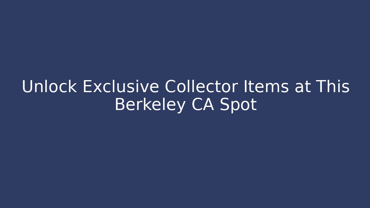 Unlock Exclusive Collector Items at This Berkeley CA Spot