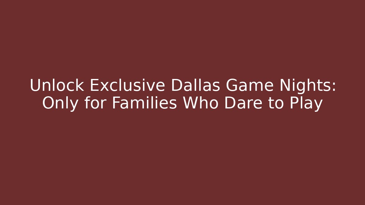 Unlock Exclusive Dallas Game Nights: Only for Families Who Dare to Play