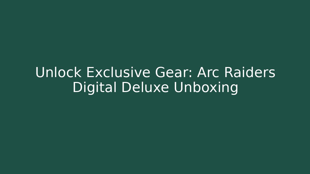 Unlock Exclusive Gear: Arc Raiders Digital Deluxe Unboxing