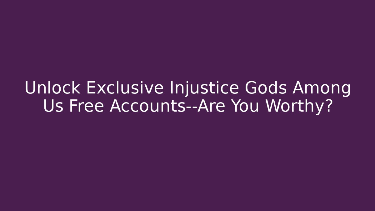 Unlock Exclusive Injustice Gods Among Us Free Accounts—Are You Worthy?