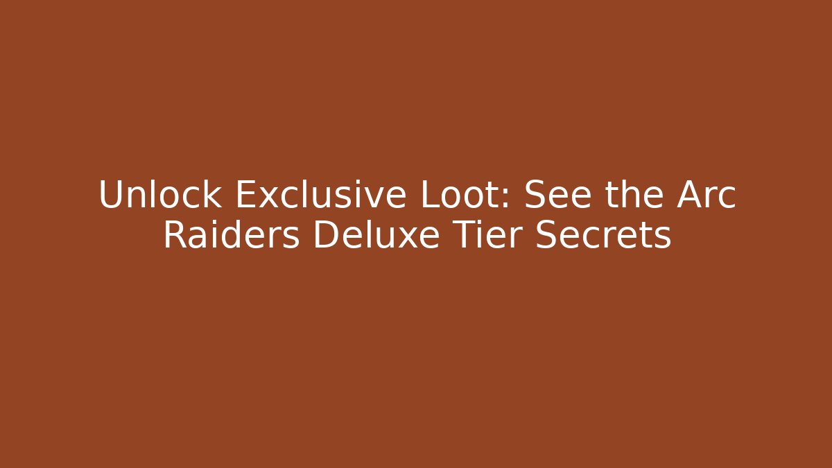 Unlock Exclusive Loot: See the Arc Raiders Deluxe Tier Secrets