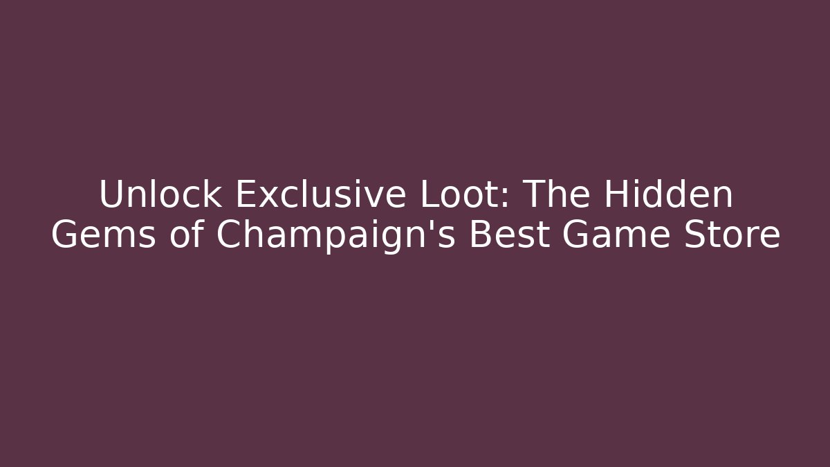 Unlock Exclusive Loot: The Hidden Gems of Champaign's Best Game Store