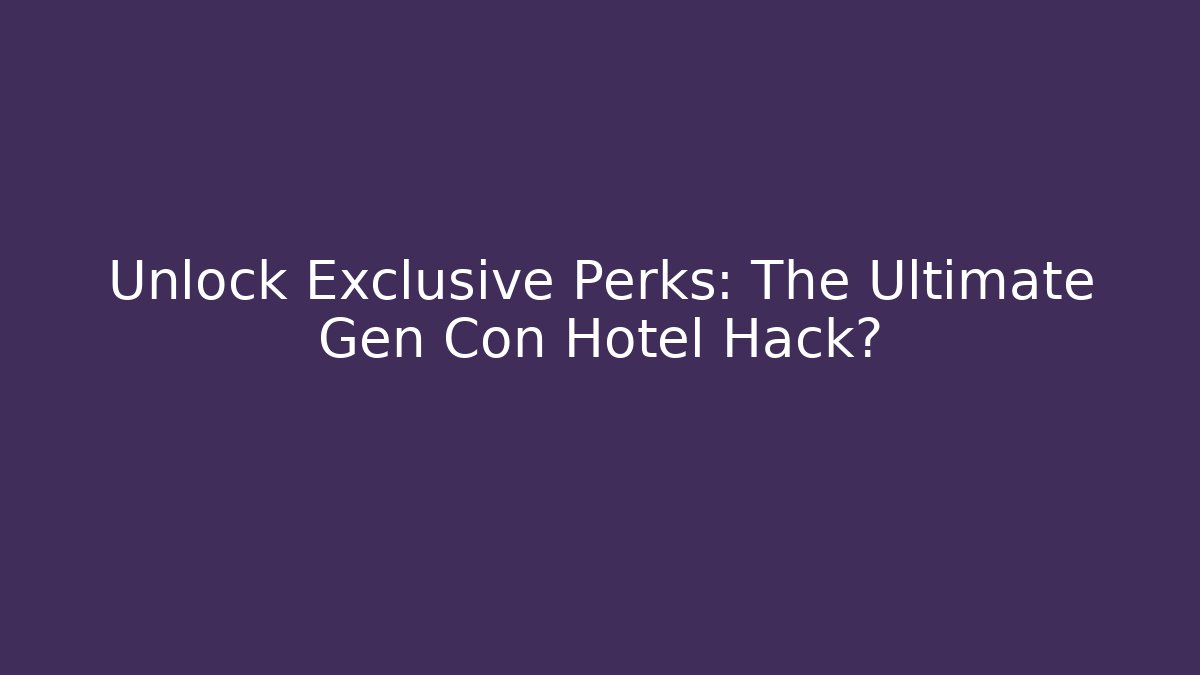 Unlock Exclusive Perks: The Ultimate Gen Con Hotel Hack?
