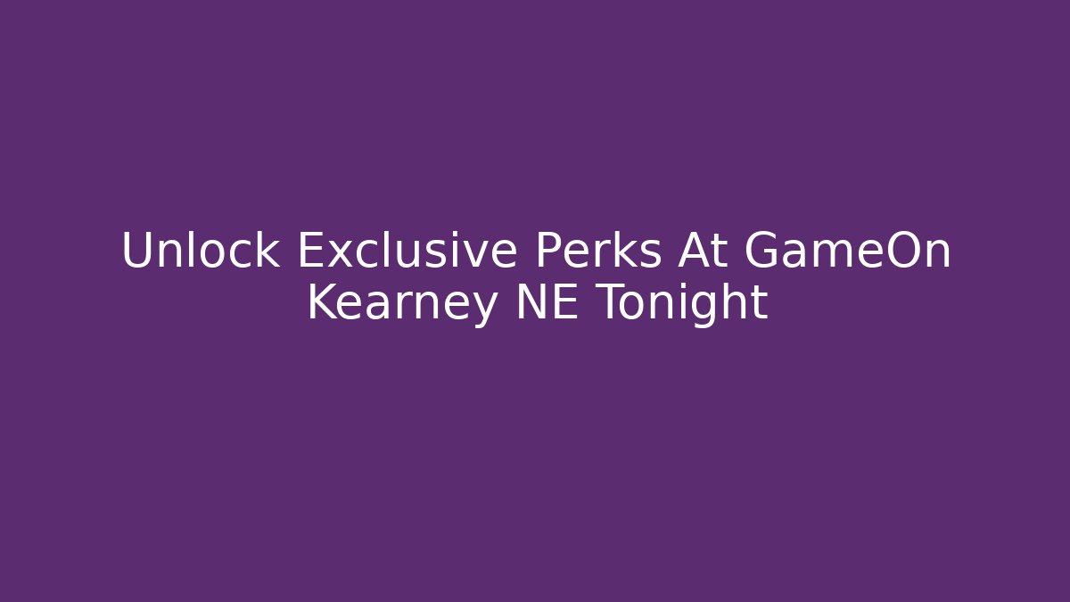 Unlock Exclusive Perks At GameOn Kearney NE Tonight