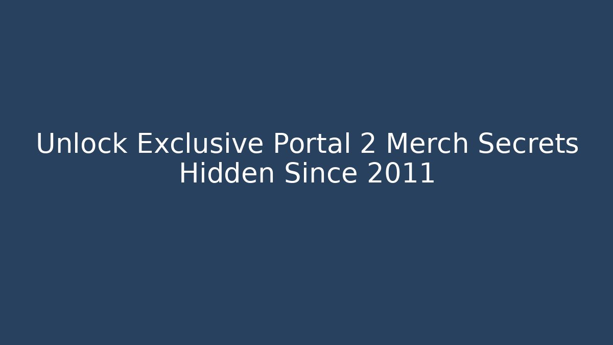 Unlock Exclusive Portal 2 Merch Secrets Hidden Since 2011