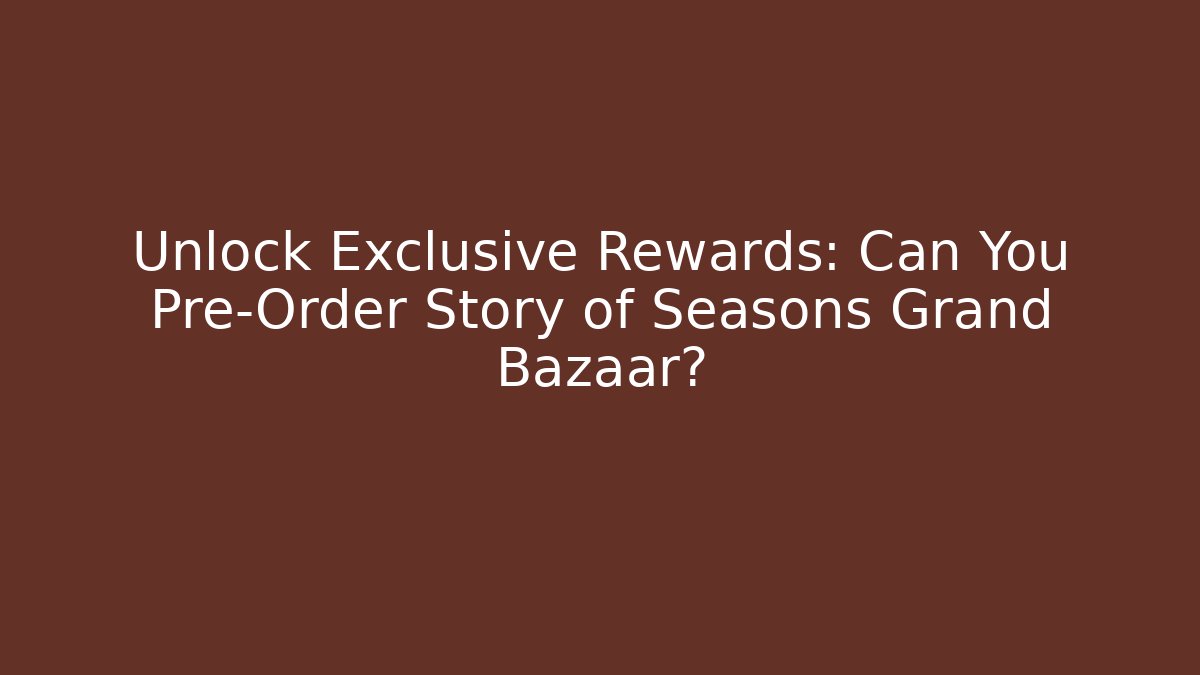 Unlock Exclusive Rewards: Can You Pre-Order Story of Seasons Grand Bazaar?