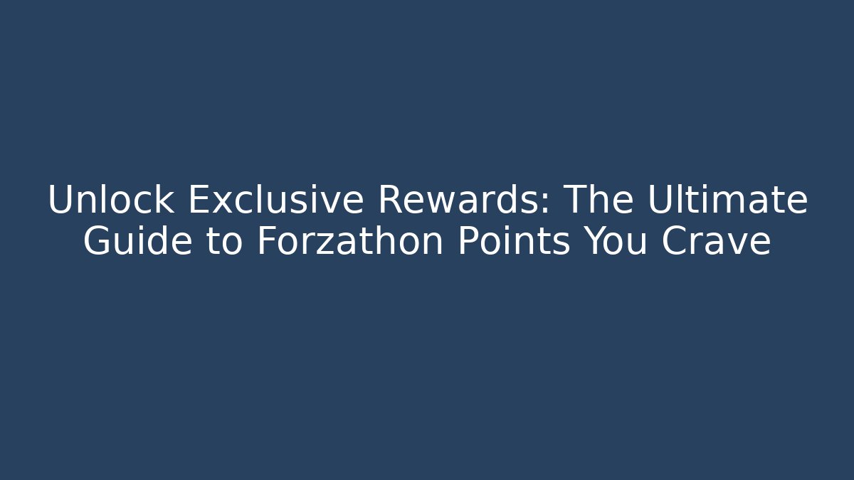 Unlock Exclusive Rewards: The Ultimate Guide to Forzathon Points You Crave