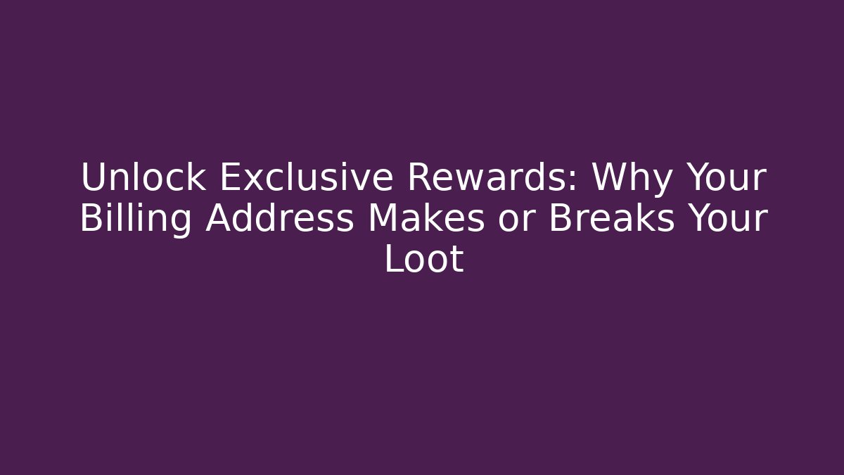 Unlock Exclusive Rewards: Why Your Billing Address Makes or Breaks Your Loot
