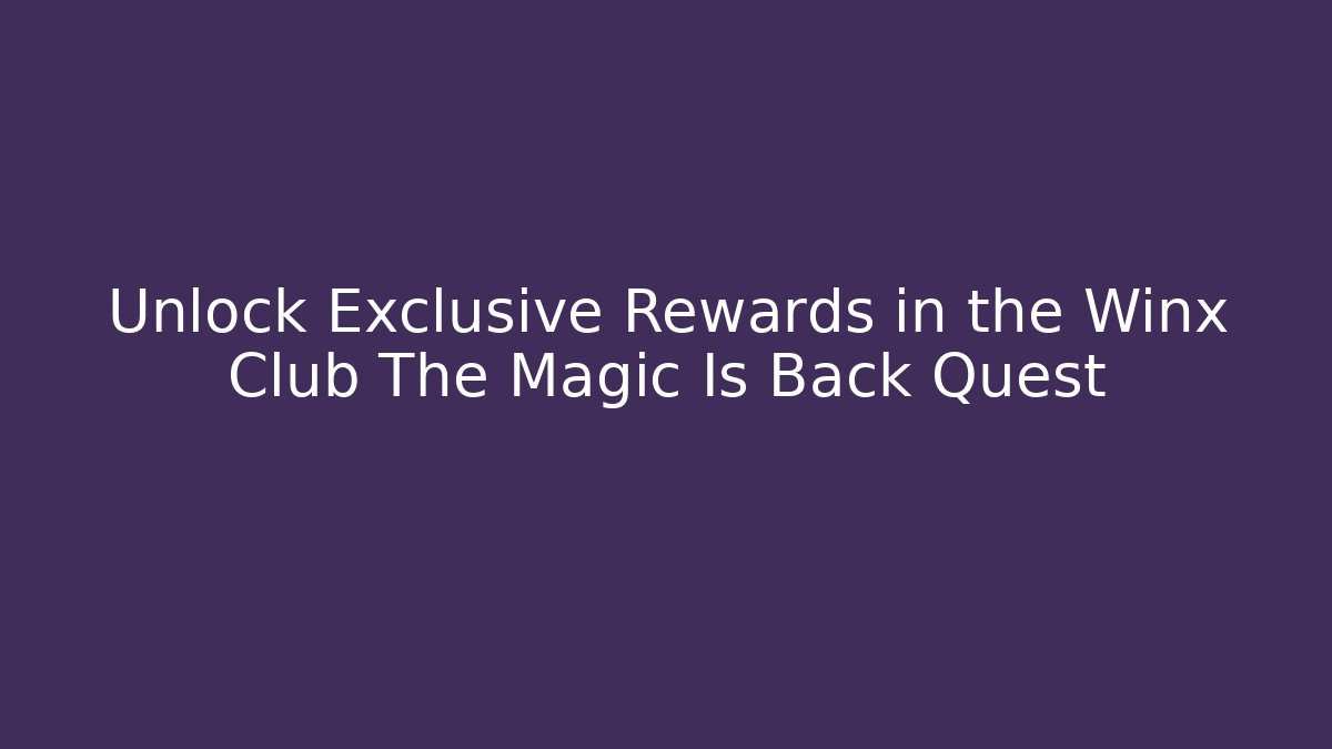 Unlock Exclusive Rewards in the Winx Club The Magic Is Back Quest