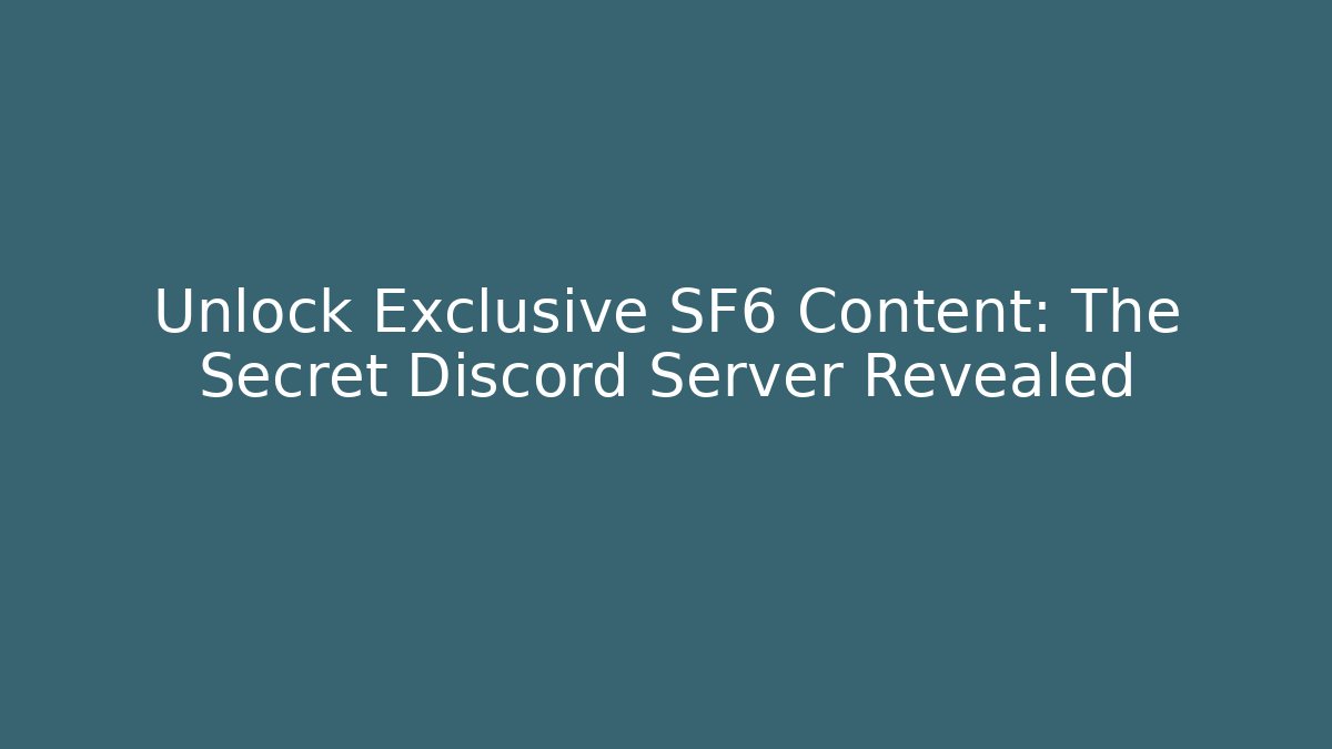 Unlock Exclusive SF6 Content: The Secret Discord Server Revealed