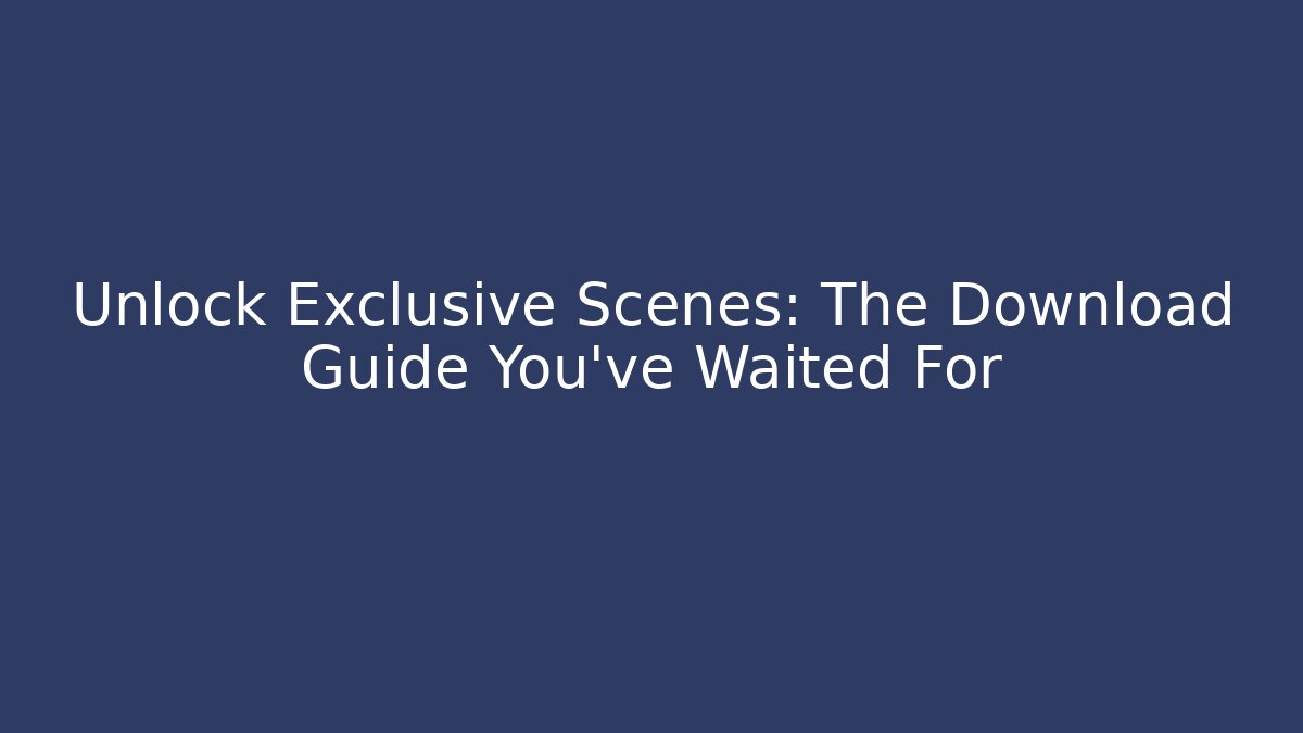 Unlock Exclusive Scenes: The Download Guide You've Waited For